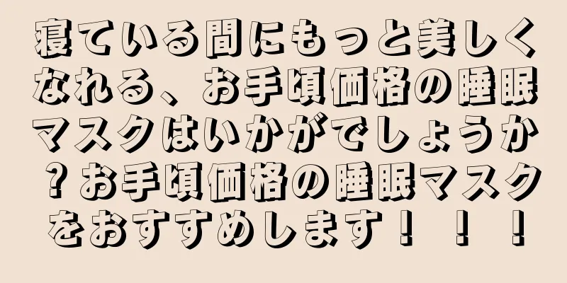 寝ている間にもっと美しくなれる、お手頃価格の睡眠マスクはいかがでしょうか？お手頃価格の睡眠マスクをおすすめします！ ！ ！