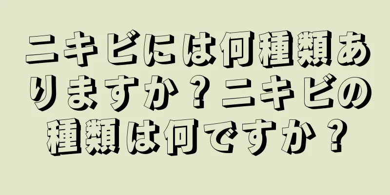 ニキビには何種類ありますか？ニキビの種類は何ですか？