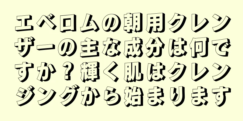 エベロムの朝用クレンザーの主な成分は何ですか？輝く肌はクレンジングから始まります