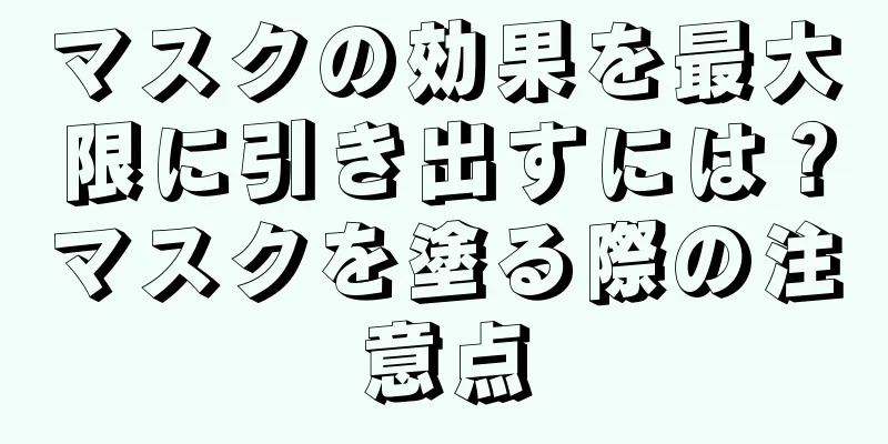 マスクの効果を最大限に引き出すには？マスクを塗る際の注意点