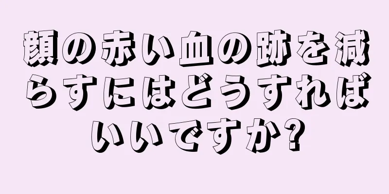 顔の赤い血の跡を減らすにはどうすればいいですか?