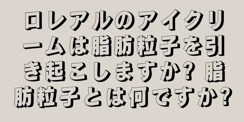 ロレアルのアイクリームは脂肪粒子を引き起こしますか? 脂肪粒子とは何ですか?