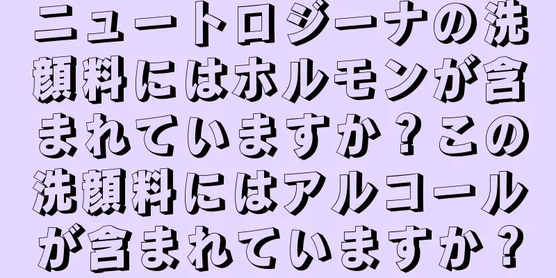 ニュートロジーナの洗顔料にはホルモンが含まれていますか？この洗顔料にはアルコールが含まれていますか？