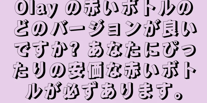 Olay の赤いボトルのどのバージョンが良いですか? あなたにぴったりの安価な赤いボトルが必ずあります。