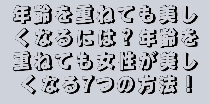 年齢を重ねても美しくなるには？年齢を重ねても女性が美しくなる7つの方法！