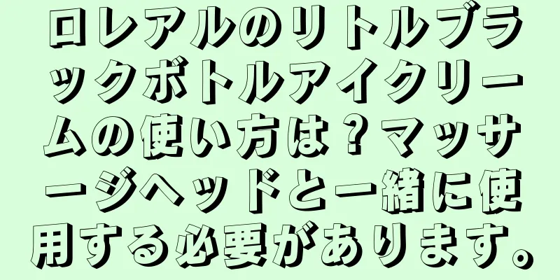 ロレアルのリトルブラックボトルアイクリームの使い方は？マッサージヘッドと一緒に使用する必要があります。