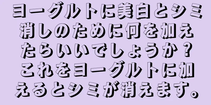 ヨーグルトに美白とシミ消しのために何を加えたらいいでしょうか？これをヨーグルトに加えるとシミが消えます。