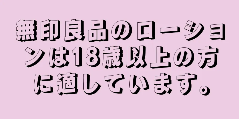 無印良品のローションは18歳以上の方に適しています。