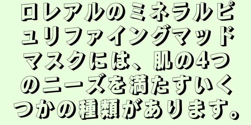 ロレアルのミネラルピュリファイングマッドマスクには、肌の4つのニーズを満たすいくつかの種類があります。