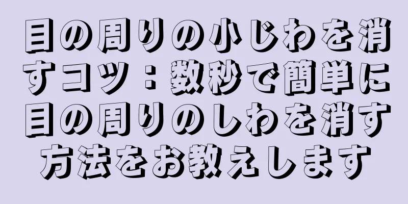 目の周りの小じわを消すコツ：数秒で簡単に目の周りのしわを消す方法をお教えします