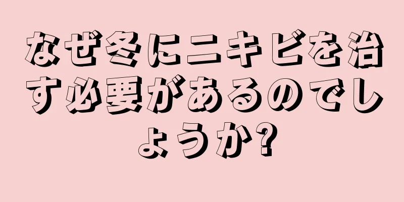 なぜ冬にニキビを治す必要があるのでしょうか?