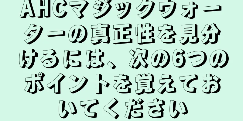 AHCマジックウォーターの真正性を見分けるには、次の6つのポイントを覚えておいてください