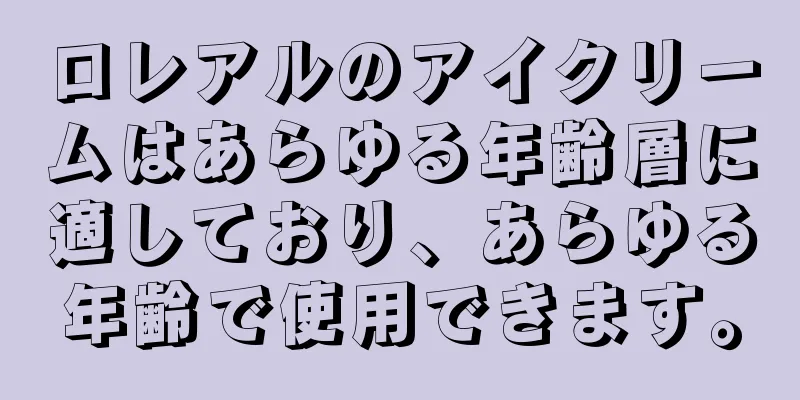 ロレアルのアイクリームはあらゆる年齢層に適しており、あらゆる年齢で使用できます。