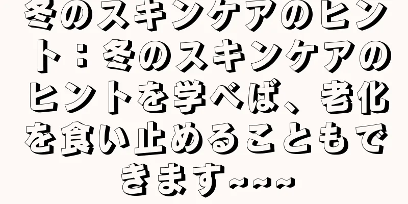 冬のスキンケアのヒント：冬のスキンケアのヒントを学べば、老化を食い止めることもできます~~~