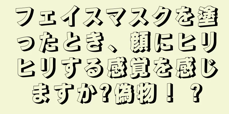 フェイスマスクを塗ったとき、顔にヒリヒリする感覚を感じますか?偽物！ ?