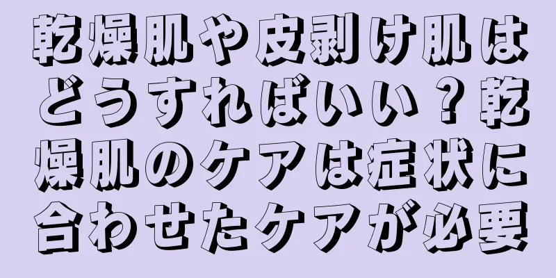 乾燥肌や皮剥け肌はどうすればいい？乾燥肌のケアは症状に合わせたケアが必要