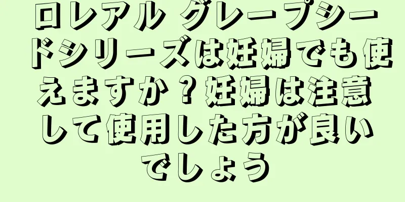 ロレアル グレープシードシリーズは妊婦でも使えますか？妊婦は注意して使用した方が良いでしょう