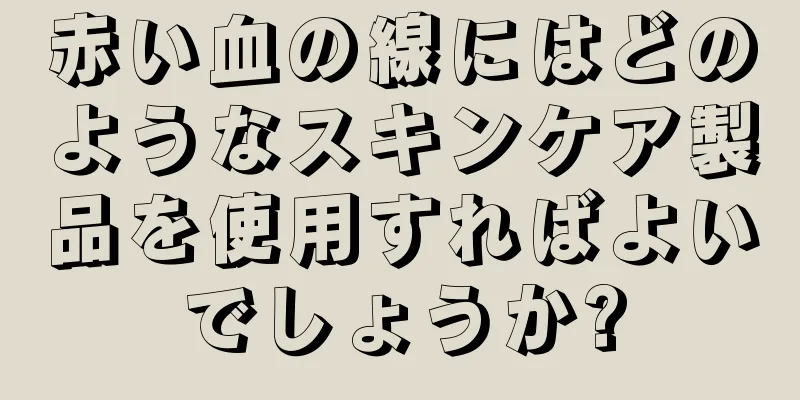 赤い血の線にはどのようなスキンケア製品を使用すればよいでしょうか?