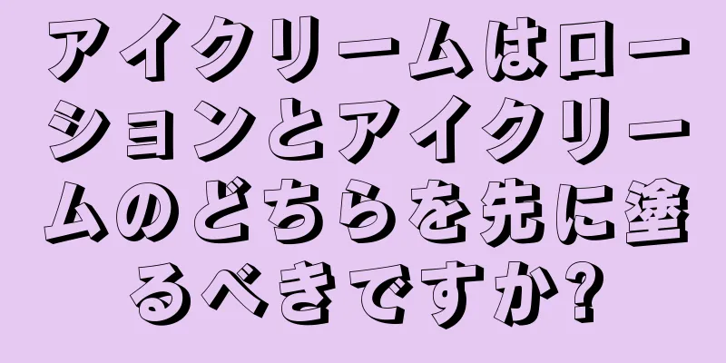 アイクリームはローションとアイクリームのどちらを先に塗るべきですか?