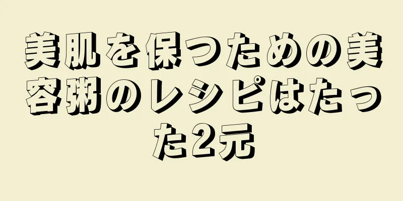 美肌を保つための美容粥のレシピはたった2元