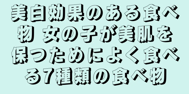 美白効果のある食べ物 女の子が美肌を保つためによく食べる7種類の食べ物