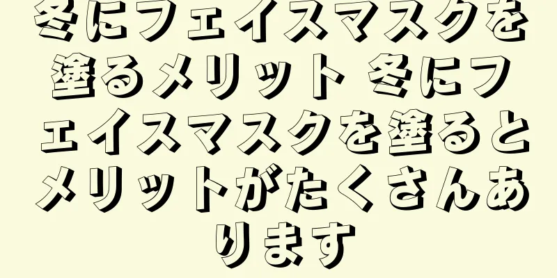 冬にフェイスマスクを塗るメリット 冬にフェイスマスクを塗るとメリットがたくさんあります