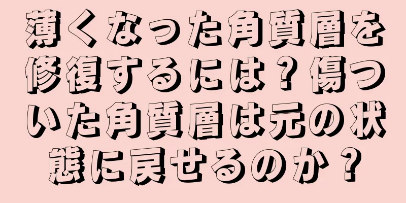 薄くなった角質層を修復するには？傷ついた角質層は元の状態に戻せるのか？