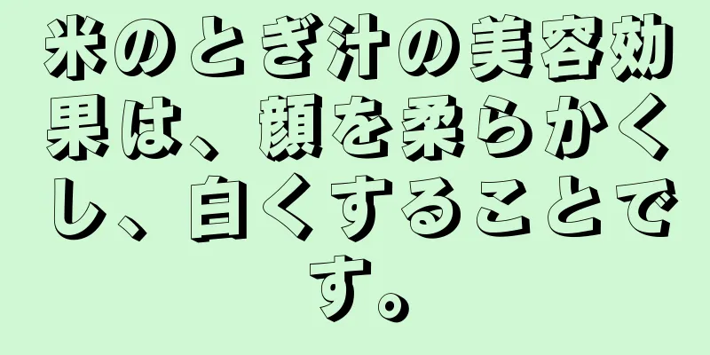 米のとぎ汁の美容効果は、顔を柔らかくし、白くすることです。