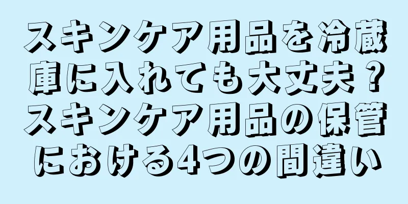 スキンケア用品を冷蔵庫に入れても大丈夫？スキンケア用品の保管における4つの間違い