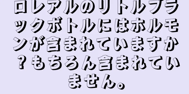 ロレアルのリトルブラックボトルにはホルモンが含まれていますか？もちろん含まれていません。