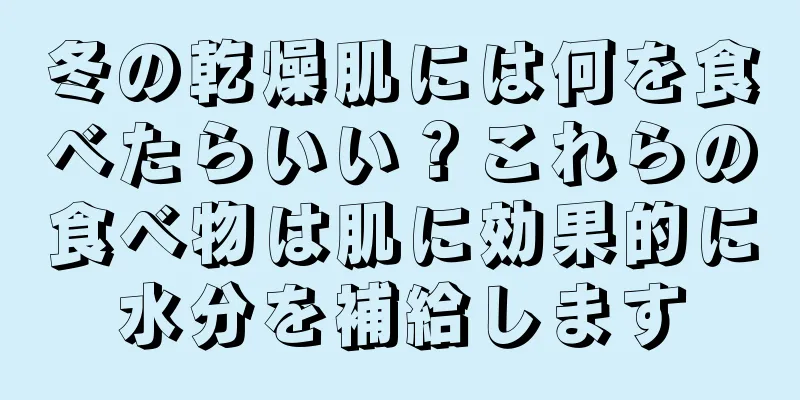 冬の乾燥肌には何を食べたらいい？これらの食べ物は肌に効果的に水分を補給します