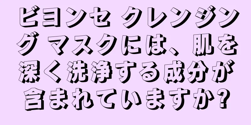 ビヨンセ クレンジング マスクには、肌を深く洗浄する成分が含まれていますか?