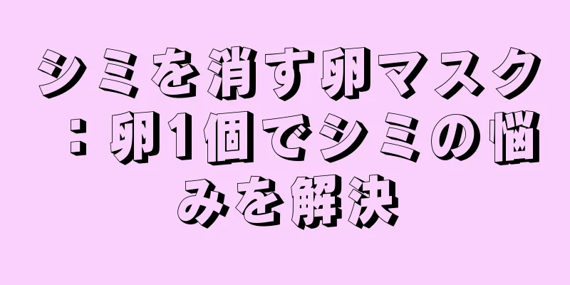 シミを消す卵マスク：卵1個でシミの悩みを解決