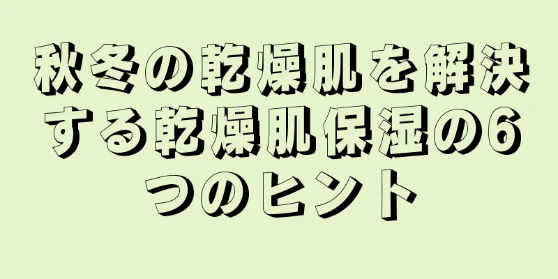 秋冬の乾燥肌を解決する乾燥肌保湿の6つのヒント