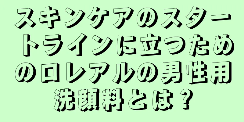 スキンケアのスタートラインに立つためのロレアルの男性用洗顔料とは？