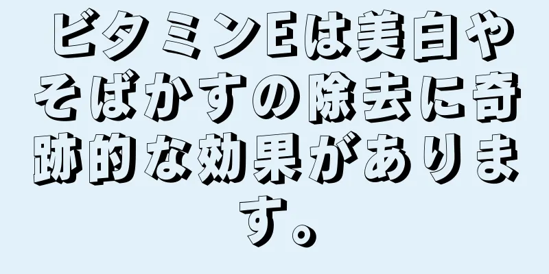 ビタミンEは美白やそばかすの除去に奇跡的な効果があります。