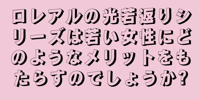 ロレアルの光若返りシリーズは若い女性にどのようなメリットをもたらすのでしょうか?