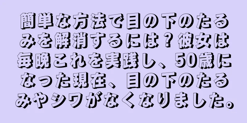 簡単な方法で目の下のたるみを解消するには？彼女は毎晩これを実践し、50歳になった現在、目の下のたるみやシワがなくなりました。