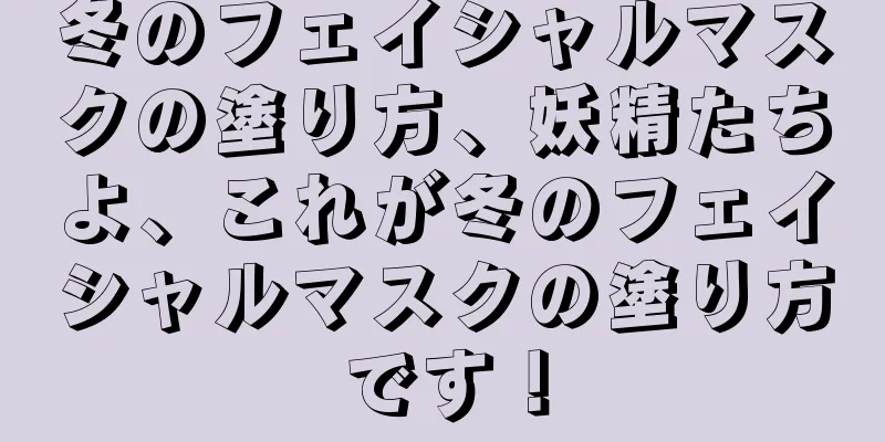 冬のフェイシャルマスクの塗り方、妖精たちよ、これが冬のフェイシャルマスクの塗り方です！