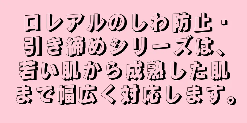 ロレアルのしわ防止・引き締めシリーズは、若い肌から成熟した肌まで幅広く対応します。