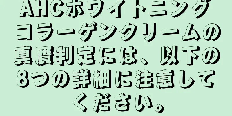 AHCホワイトニングコラーゲンクリームの真贋判定には、以下の8つの詳細に注意してください。