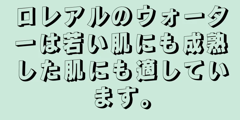 ロレアルのウォーターは若い肌にも成熟した肌にも適しています。