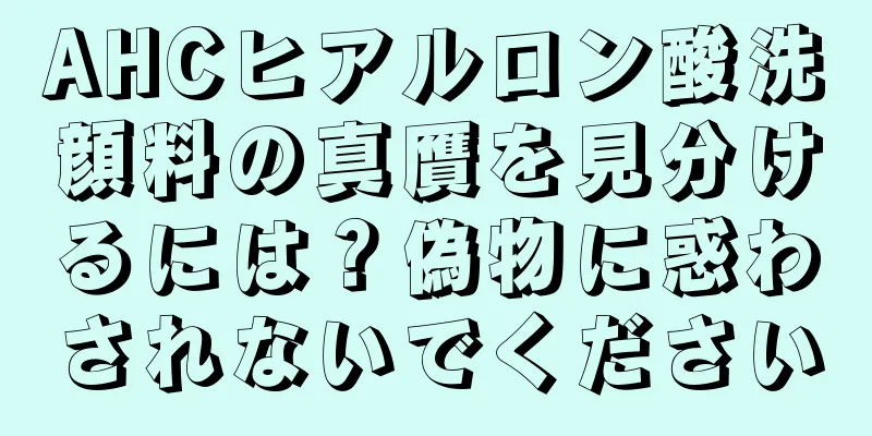 AHCヒアルロン酸洗顔料の真贋を見分けるには？偽物に惑わされないでください