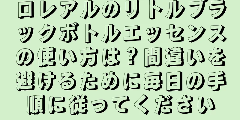 ロレアルのリトルブラックボトルエッセンスの使い方は？間違いを避けるために毎日の手順に従ってください