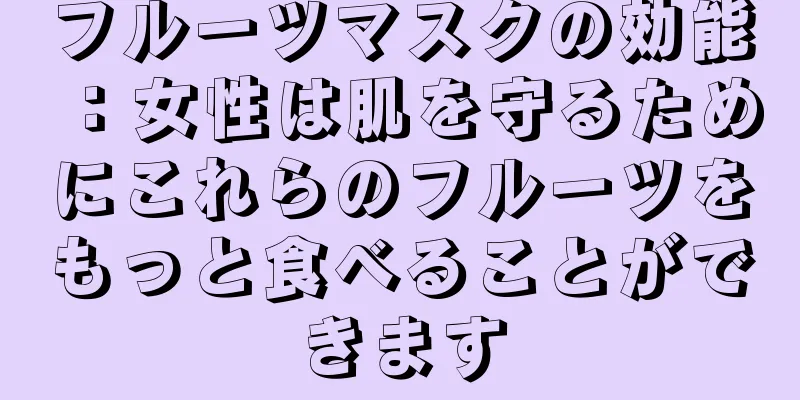 フルーツマスクの効能：女性は肌を守るためにこれらのフルーツをもっと食べることができます