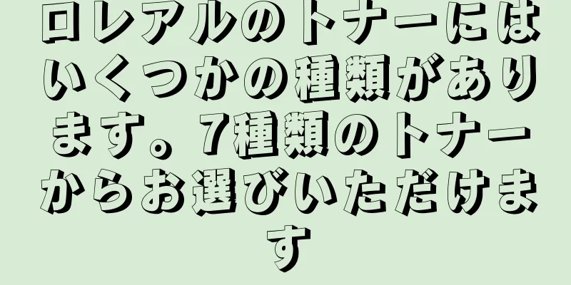 ロレアルのトナーにはいくつかの種類があります。7種類のトナーからお選びいただけます