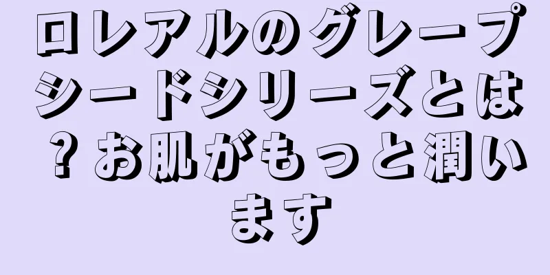 ロレアルのグレープシードシリーズとは？お肌がもっと潤います