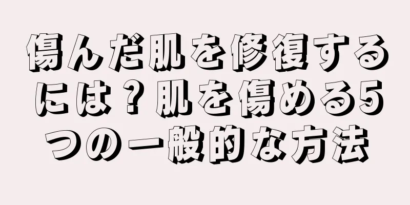 傷んだ肌を修復するには？肌を傷める5つの一般的な方法