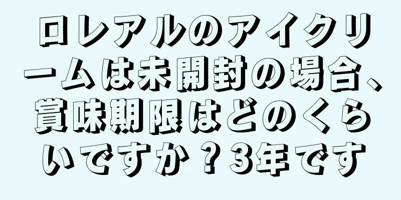 ロレアルのアイクリームは未開封の場合、賞味期限はどのくらいですか？3年です