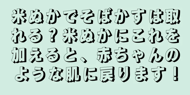 米ぬかでそばかすは取れる？米ぬかにこれを加えると、赤ちゃんのような肌に戻ります！